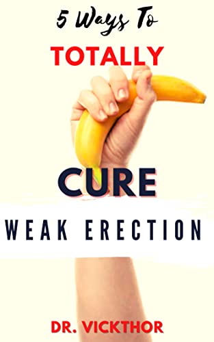 5 Ways To TOTALLY Cure Weak Erection: Overcoming Erectile Dysfunction,...
