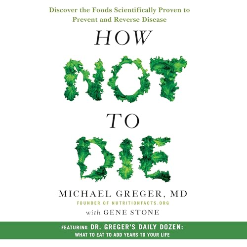 How Not to Die: Discover the Foods Scientifically Proven to Prevent...